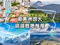 南美洲有哪些值得旅游的地方 - 南美洲有哪些国家值得旅游