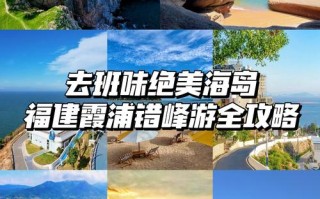 福建旅游海边景点大全排名，福建海边旅游必去前十景点