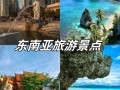 东南亚的两个旅游景点（东南亚前十旅游景点排名）